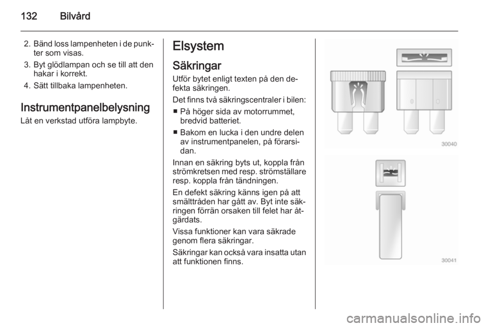 OPEL COMBO 2014 Instruktionsbok 132Bilvård
2.Bänd loss lampenheten i de punk‐
ter som visas.
3. Byt glödlampan och se till att den hakar i korrekt.
4. Sätt tillbaka lampenheten.
Instrumentpanelbelysning
Låt en verkstad utför OPEL COMBO 2014 Instruktionsbok 132Bilvård
2.Bänd loss lampenheten i de punk‐
ter som visas.
3. Byt glödlampan och se till att den hakar i korrekt.
4. Sätt tillbaka lampenheten.
Instrumentpanelbelysning
Låt en verkstad utför