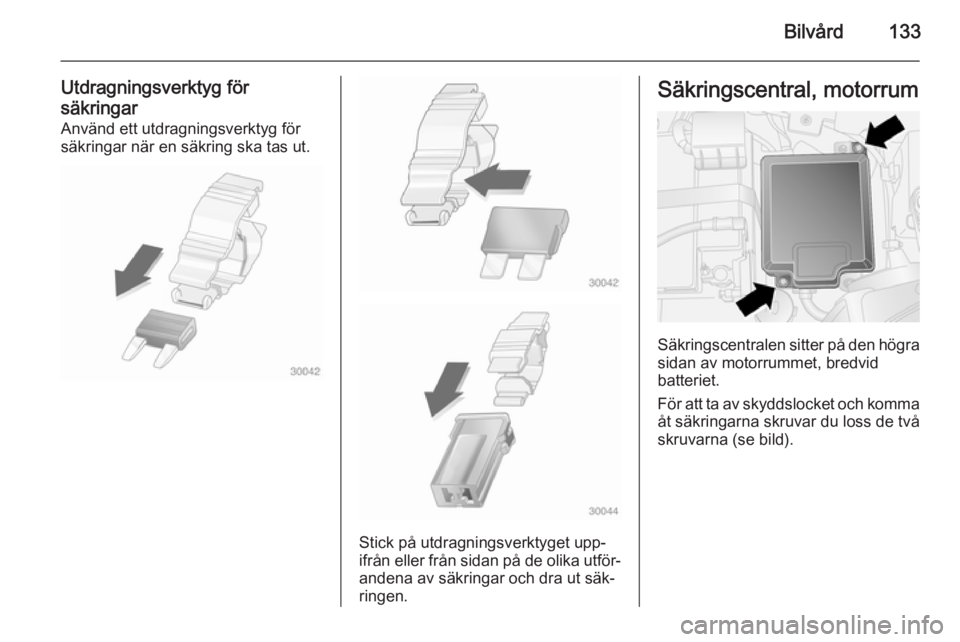 OPEL COMBO 2014 Instruktionsbok Bilvård133
Utdragningsverktyg för
säkringar Använd ett utdragningsverktyg för
säkringar när en säkring ska tas ut.
Stick på utdragningsverktyget upp‐
ifrån eller från sidan på de olika u OPEL COMBO 2014 Instruktionsbok Bilvård133
Utdragningsverktyg för
säkringar Använd ett utdragningsverktyg för
säkringar när en säkring ska tas ut.
Stick på utdragningsverktyget upp‐
ifrån eller från sidan på de olika u