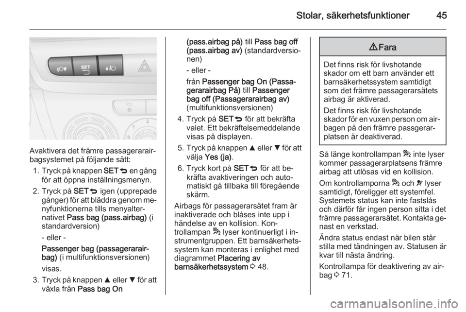 OPEL COMBO 2014  Instruktionsbok Stolar, säkerhetsfunktioner45
Avaktivera det främre passagerarair‐
bagsystemet på följande sätt:
1. Tryck på knappen  SETq en gång
för att öppna inställningsmenyn.
2. Tryck på  SETq igen 