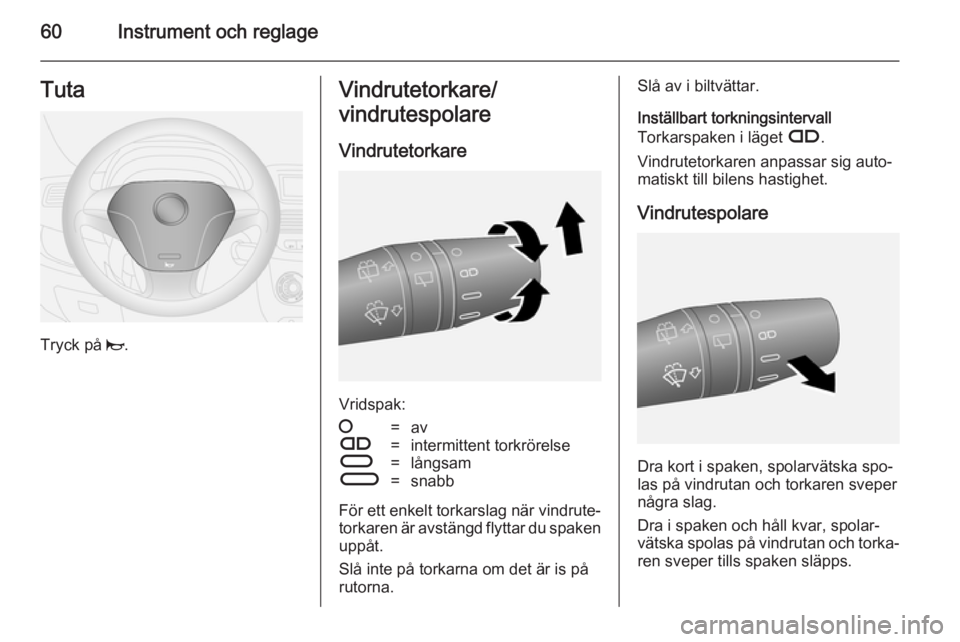 OPEL COMBO 2014 Instruktionsbok 60Instrument och reglageTuta
Tryck på j.
Vindrutetorkare/
vindrutespolare
Vindrutetorkare
Vridspak:
§=avÇ=intermittent torkrörelseÈ=långsamÉ=snabb
För ett enkelt torkarslag när vindrute‐
to OPEL COMBO 2014 Instruktionsbok 60Instrument och reglageTuta
Tryck på j.
Vindrutetorkare/
vindrutespolare
Vindrutetorkare
Vridspak:
§=avÇ=intermittent torkrörelseÈ=långsamÉ=snabb
För ett enkelt torkarslag när vindrute‐
to