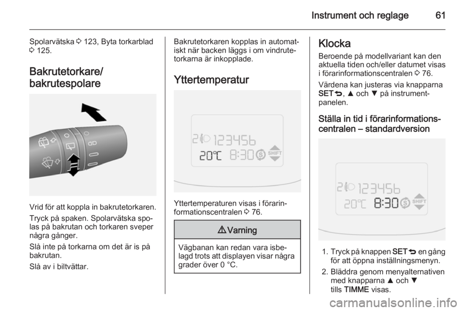 OPEL COMBO 2014  Instruktionsbok Instrument och reglage61
Spolarvätska 3 123, Byta torkarblad
3  125.
Bakrutetorkare/
bakrutespolare
Vrid för att koppla in bakrutetorkaren.
Tryck på spaken. Spolarvätska spo‐
las på bakrutan oc
