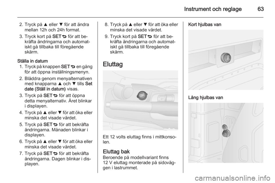 OPEL COMBO 2014  Instruktionsbok Instrument och reglage63
2. Tryck på R eller  S för att ändra
mellan 12h och 24h format.
3. Tryck kort på  SETq för att be‐
kräfta ändringarna och automat‐
iskt gå tillbaka till föregåen