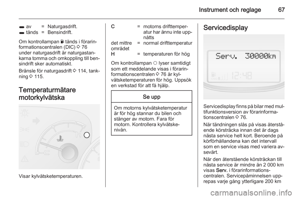 OPEL COMBO 2014  Instruktionsbok Instrument och reglage67
1 av=Naturgasdrift.1 tänds=Bensindrift.
Om kontrollampan  Y tänds i förarin‐
formationscentralen (DIC)  3 76
under naturgasdrift är naturgastan‐
karna tomma och omkopp