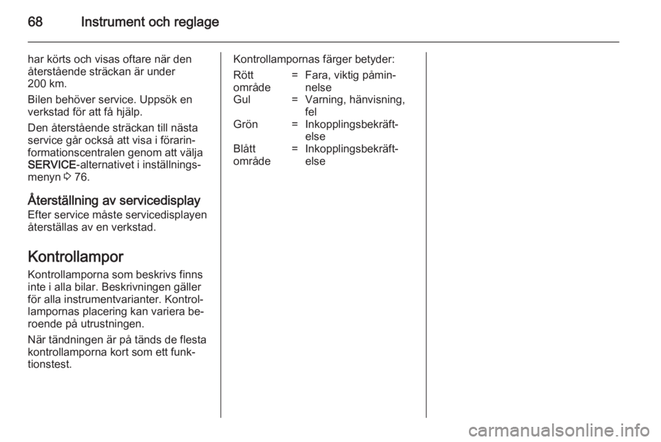 OPEL COMBO 2014  Instruktionsbok 68Instrument och reglage
har körts och visas oftare när den
återstående sträckan är under
200 km.
Bilen behöver service. Uppsök en
verkstad för att få hjälp.
Den återstående sträckan til
