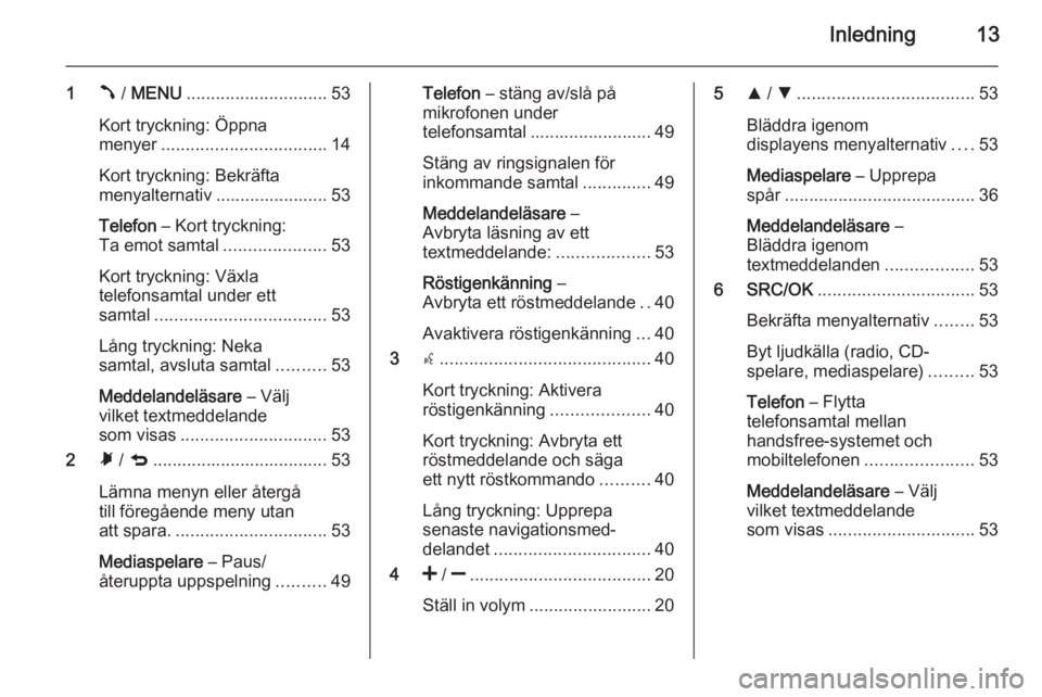 OPEL COMBO 2015  Handbok för infotainmentsystem Inledning13
1Â / MENU ............................. 53
Kort tryckning: Öppna
menyer .................................. 14
Kort tryckning: Bekräfta
menyalternativ ....................... 53
Telefon 