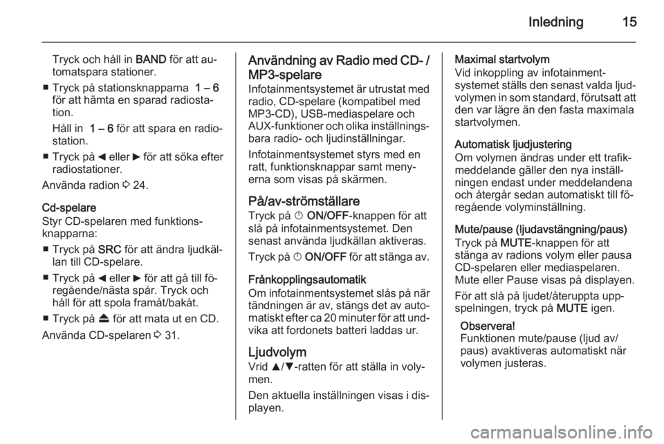 OPEL COMBO 2015  Handbok för infotainmentsystem Inledning15
Tryck och håll in BAND för att au‐
tomatspara stationer.
■ Tryck på stationsknapparna   1 – 6
för att hämta en sparad radiosta‐ tion.
Håll in   1 – 6 för att spara en radi
