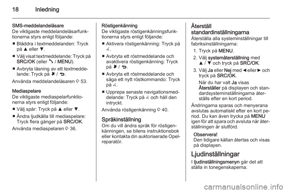 OPEL COMBO 2015  Handbok för infotainmentsystem 18Inledning
SMS-meddelandeläsare
De viktigaste meddelandeläsarfunk‐
tionerna styrs enligt följande:
■ Bläddra i textmeddelanden: Tryck på  R eller  S.
■ Välj visat textmeddelande: Tryck p�