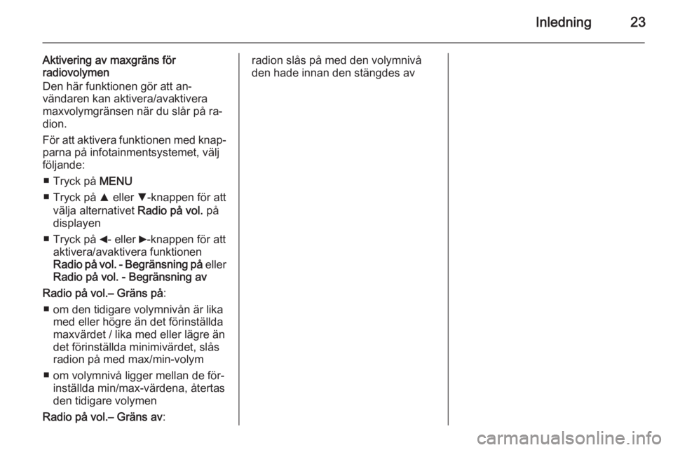 OPEL COMBO 2015  Handbok för infotainmentsystem Inledning23
Aktivering av maxgräns för
radiovolymen
Den här funktionen gör att an‐
vändaren kan aktivera/avaktivera
maxvolymgränsen när du slår på ra‐
dion.
För att aktivera funktionen m