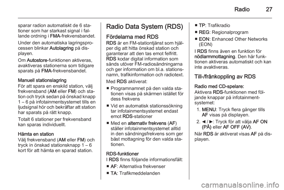 OPEL COMBO 2015  Handbok för infotainmentsystem Radio27
sparar radion automatiskt de 6 sta‐tioner som har starkast signal i fal‐
lande ordning i  FMA-frekvensbandet.
Under den automatiska lagringspro‐
cessen blinkar  Autolagring på dis‐
pl