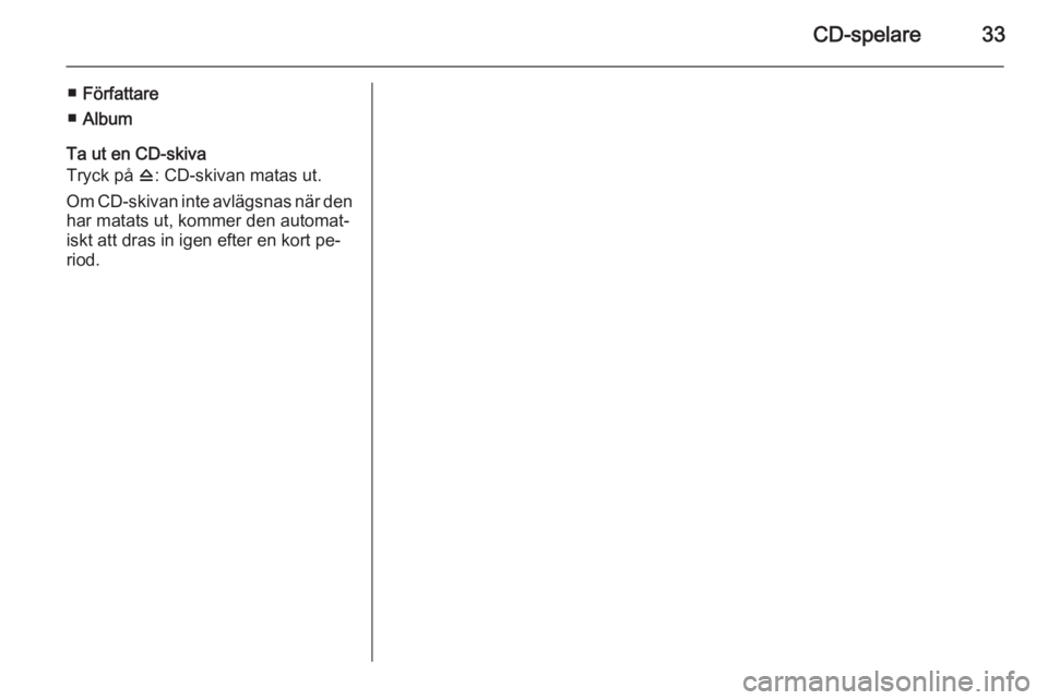 OPEL COMBO 2015  Handbok för infotainmentsystem CD-spelare33
■Författare
■ Album
Ta ut en CD-skiva
Tryck på  d: CD-skivan matas ut.
Om CD-skivan inte avlägsnas när den har matats ut, kommer den automat‐iskt att dras in igen efter en kort 