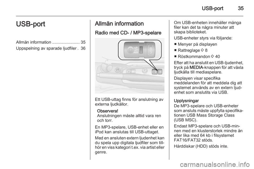 OPEL COMBO 2015 Handbok för infotainmentsystem USB-port35USB-portAllmän information.......................35
Uppspelning av sparade ljudfiler . 36Allmän information
Radio med CD- / MP3-spelare
Ett USB-uttag finns för anslutning av
externa ljudk OPEL COMBO 2015 Handbok för infotainmentsystem USB-port35USB-portAllmän information.......................35
Uppspelning av sparade ljudfiler . 36Allmän information
Radio med CD- / MP3-spelare
Ett USB-uttag finns för anslutning av
externa ljudk