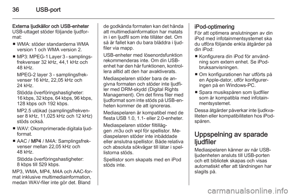 OPEL COMBO 2015  Handbok för infotainmentsystem 36USB-port
Externa ljudkällor och USB-enheter
USB-uttaget stöder följande ljudfor‐
mat:
■ WMA: stöder standarderna WMA version 1 och WMA version 2.
■ MP3 : MPEG-1 Layer 3 - samplings‐
frek
