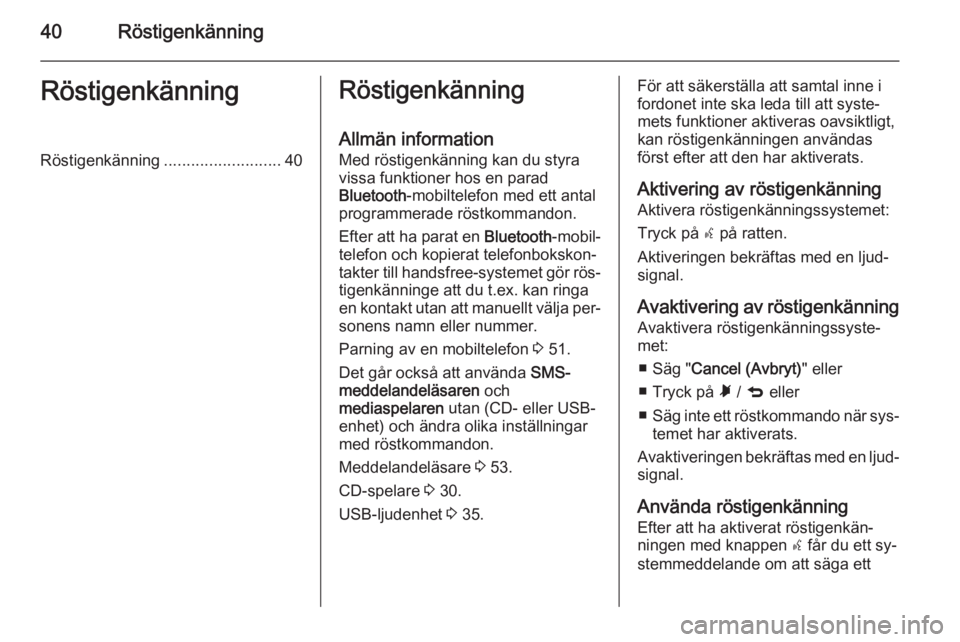 OPEL COMBO 2015  Handbok för infotainmentsystem 40RöstigenkänningRöstigenkänningRöstigenkänning..........................40Röstigenkänning
Allmän information
Med röstigenkänning kan du styra
vissa funktioner hos en parad
Bluetooth -mobil