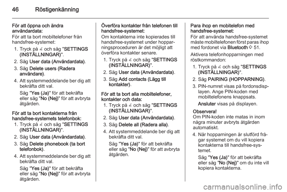 OPEL COMBO 2015  Handbok för infotainmentsystem 46Röstigenkänning
För att öppna och ändra
användardata:
För att ta bort mobiltelefoner från
handsfree-systemet:
1. Tryck på  s och säg " SETTINGS
(INSTÄLLNINGAR) ".
2. Säg  User da