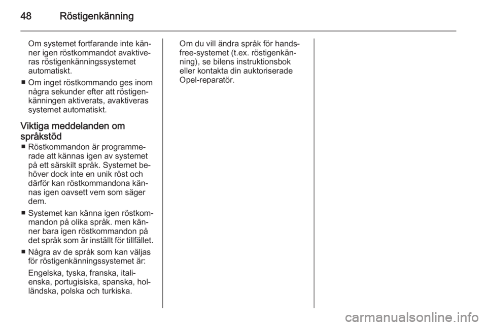 OPEL COMBO 2015  Handbok för infotainmentsystem 48Röstigenkänning
Om systemet fortfarande inte kän‐
ner igen röstkommandot avaktive‐
ras röstigenkänningssystemet
automatiskt.
■ Om inget röstkommando ges inom några sekunder efter att r