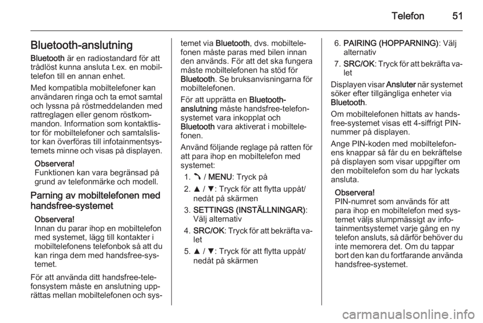 OPEL COMBO 2015  Handbok för infotainmentsystem Telefon51Bluetooth-anslutningBluetooth  är en radiostandard för att
trådlöst kunna ansluta t.ex. en mobil‐
telefon till en annan enhet.
Med kompatibla mobiltelefoner kan
användaren ringa och ta