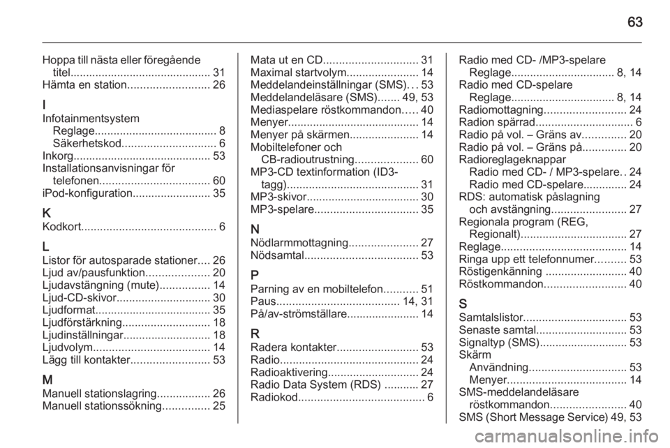 OPEL COMBO 2015  Handbok för infotainmentsystem 63
Hoppa till nästa eller föregåendetitel............................................. 31
Hämta en station .......................... 26
I
Infotainmentsystem Reglage ..............................