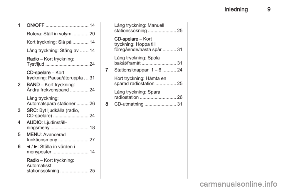 OPEL COMBO 2015  Handbok för infotainmentsystem Inledning9
1 ON/OFF................................ 14
Rotera: Ställ in volym ............20
Kort tryckning: Slå på ............14
Lång tryckning: Stäng av ......14
Radio  – Kort tryckning:
Tys