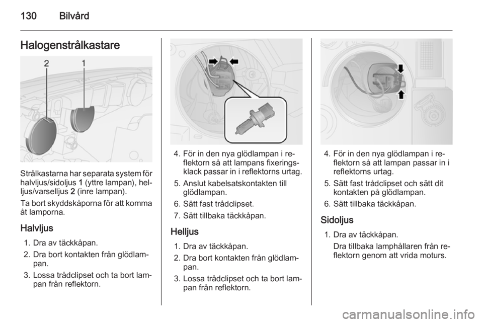 OPEL COMBO 2015  Instruktionsbok 130BilvårdHalogenstrålkastare
Strålkastarna har separata system förhalvljus/sidoljus  1 (yttre lampan), hel‐
ljus/varselljus  2 (inre lampan).
Ta bort skyddskåporna för att komma
åt lamporna.