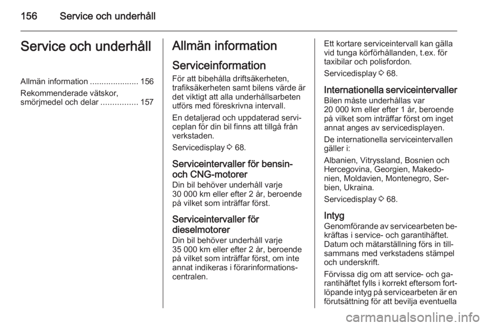 OPEL COMBO 2015 Instruktionsbok 156Service och underhållService och underhållAllmän information.....................156
Rekommenderade vätskor, smörjmedel och delar ................157Allmän information
Serviceinformation För OPEL COMBO 2015 Instruktionsbok 156Service och underhållService och underhållAllmän information.....................156
Rekommenderade vätskor, smörjmedel och delar ................157Allmän information
Serviceinformation För