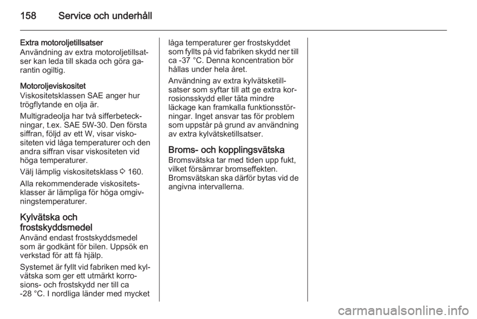 OPEL COMBO 2015 Instruktionsbok 158Service och underhåll
Extra motoroljetillsatser
Användning av extra motoroljetillsat‐
ser kan leda till skada och göra ga‐
rantin ogiltig.
Motoroljeviskositet
Viskositetsklassen SAE anger hu OPEL COMBO 2015 Instruktionsbok 158Service och underhåll
Extra motoroljetillsatser
Användning av extra motoroljetillsat‐
ser kan leda till skada och göra ga‐
rantin ogiltig.
Motoroljeviskositet
Viskositetsklassen SAE anger hu