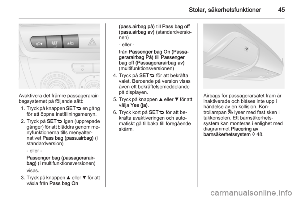 OPEL COMBO 2015  Instruktionsbok Stolar, säkerhetsfunktioner45
Avaktivera det främre passagerarair‐
bagsystemet på följande sätt:
1. Tryck på knappen  SETq en gång
för att öppna inställningsmenyn.
2. Tryck på  SETq igen 