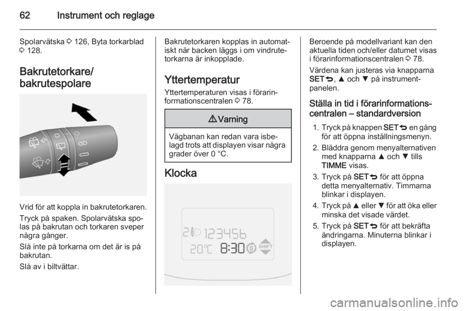 OPEL COMBO 2015  Instruktionsbok 62Instrument och reglage
Spolarvätska 3 126, Byta torkarblad
3  128.
Bakrutetorkare/
bakrutespolare
Vrid för att koppla in bakrutetorkaren.
Tryck på spaken. Spolarvätska spo‐
las på bakrutan oc