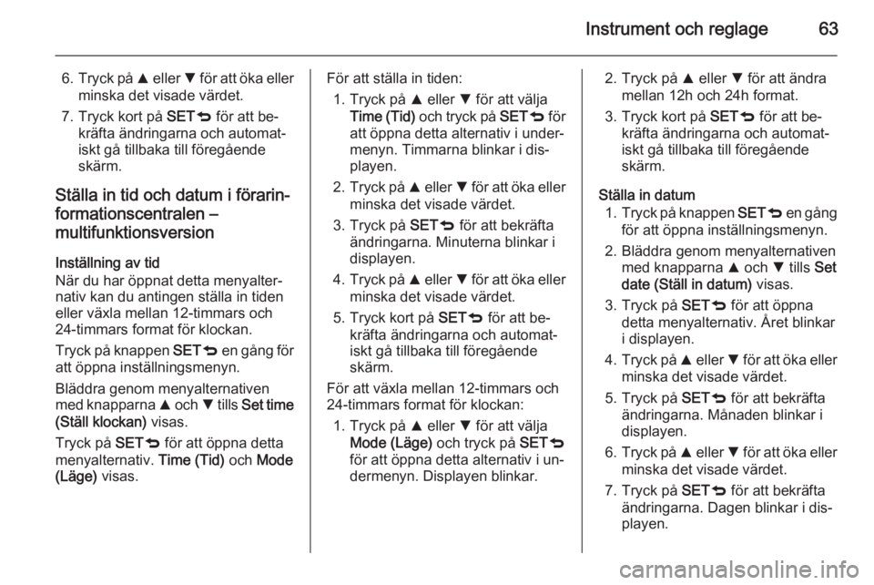 OPEL COMBO 2015  Instruktionsbok Instrument och reglage63
6.Tryck på  R eller  S för att öka eller
minska det visade värdet.
7. Tryck kort på  SETq för att be‐
kräfta ändringarna och automat‐ iskt gå tillbaka till föreg