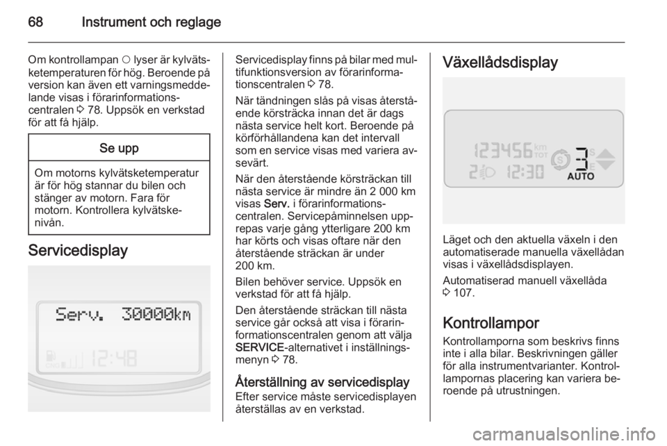 OPEL COMBO 2015  Instruktionsbok 68Instrument och reglage
Om kontrollampan $ lyser är kylväts‐
ketemperaturen för hög. Beroende på version kan även ett varningsmedde‐
lande visas i förarinformations‐
centralen  3 78. Upp