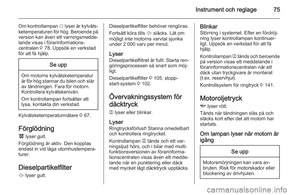 OPEL COMBO 2015 Instruktionsbok Instrument och reglage75
Om kontrollampan $ lyser är kylväts‐
ketemperaturen för hög. Beroende på version kan även ett varningsmedde‐
lande visas i förarinformations‐
centralen 3 78. Upp OPEL COMBO 2015 Instruktionsbok Instrument och reglage75
Om kontrollampan $ lyser är kylväts‐
ketemperaturen för hög. Beroende på version kan även ett varningsmedde‐
lande visas i förarinformations‐
centralen 3 78. Upp