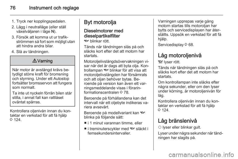 OPEL COMBO 2015  Instruktionsbok 76Instrument och reglage
1. Tryck ner kopplingspedalen.
2. Lägg i neutralläge (eller ställ växelväljaren i läge  N).
3. Försök att komma ut ur trafik‐ strömmen så fort som möjligt utanatt