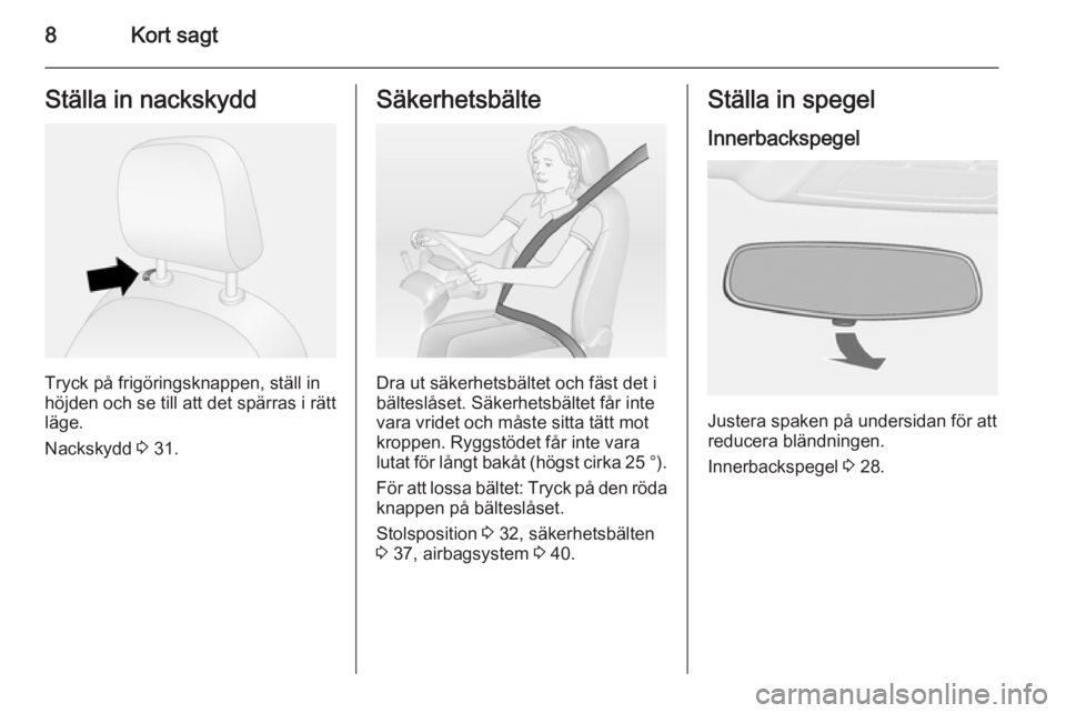 OPEL COMBO 2015  Instruktionsbok 8Kort sagtStälla in nackskydd
Tryck på frigöringsknappen, ställ in
höjden och se till att det spärras i rätt
läge.
Nackskydd  3 31.
Säkerhetsbälte
Dra ut säkerhetsbältet och fäst det i
b�
