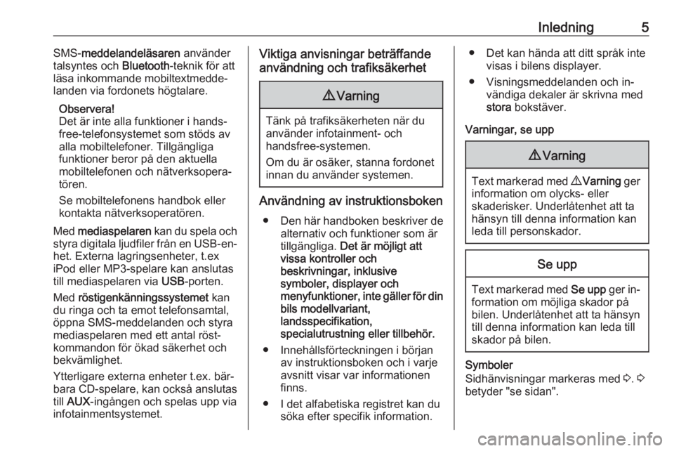 OPEL COMBO 2016  Handbok för infotainmentsystem Inledning5SMS-meddelandeläsaren  använder
talsyntes och  Bluetooth-teknik för att
läsa inkommande mobiltextmedde‐
landen via fordonets högtalare.
Observera!
Det är inte alla funktioner i hands