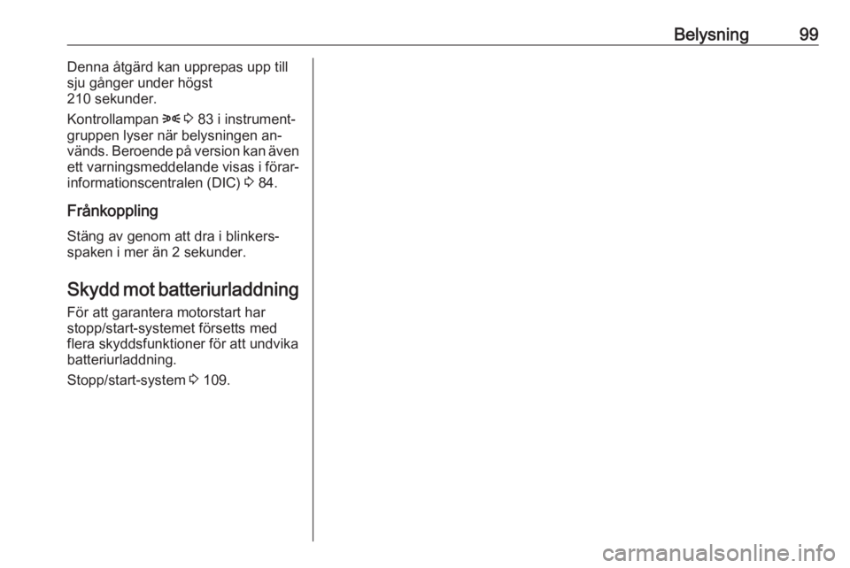 OPEL COMBO 2016  Instruktionsbok Belysning99Denna åtgärd kan upprepas upp till
sju gånger under högst
210 sekunder.
Kontrollampan  8 3  83 i instrument‐
gruppen lyser när belysningen an‐
vänds. Beroende på version kan äve