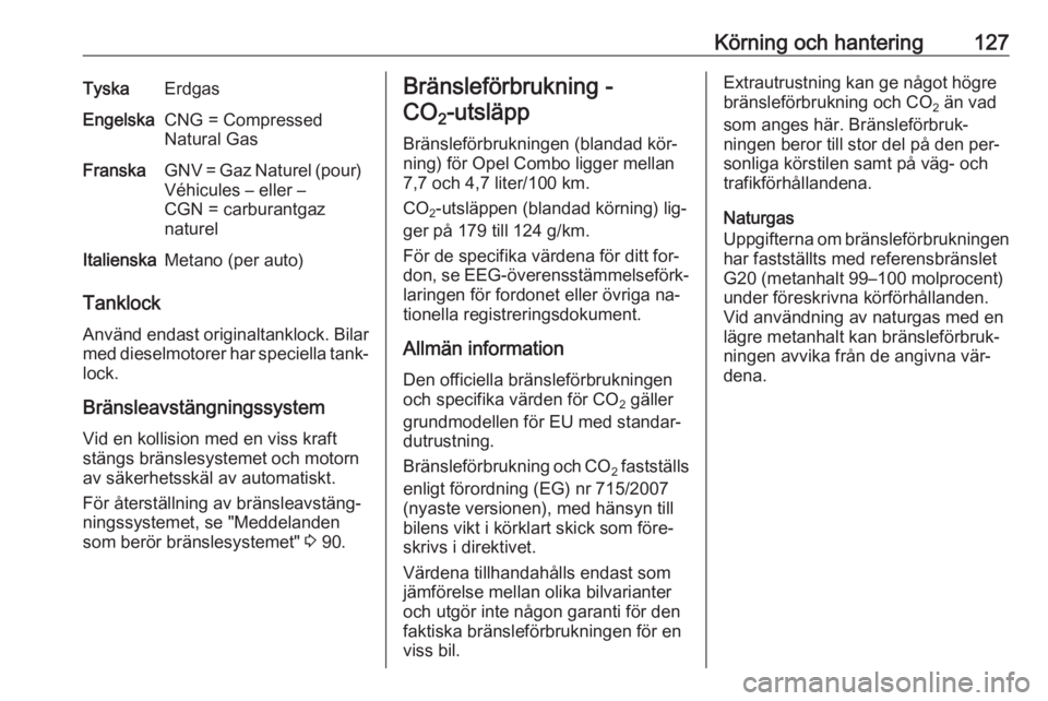 OPEL COMBO 2016 Instruktionsbok Körning och hantering127TyskaErdgasEngelskaCNG = Compressed
Natural GasFranskaGNV = Gaz Naturel (pour)
Véhicules – eller –
CGN = carburantgaz
naturelItalienskaMetano (per auto)
Tanklock
Använd OPEL COMBO 2016 Instruktionsbok Körning och hantering127TyskaErdgasEngelskaCNG = Compressed
Natural GasFranskaGNV = Gaz Naturel (pour)
Véhicules – eller –
CGN = carburantgaz
naturelItalienskaMetano (per auto)
Tanklock
Använd