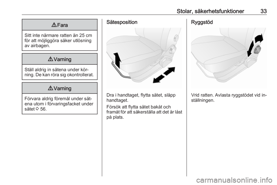 OPEL COMBO 2016  Instruktionsbok Stolar, säkerhetsfunktioner339Fara
Sitt inte närmare ratten än 25 cm
för att möjliggöra säker utlösning
av airbagen.
9 Varning
Ställ aldrig in sätena under kör‐
ning. De kan röra sig oko