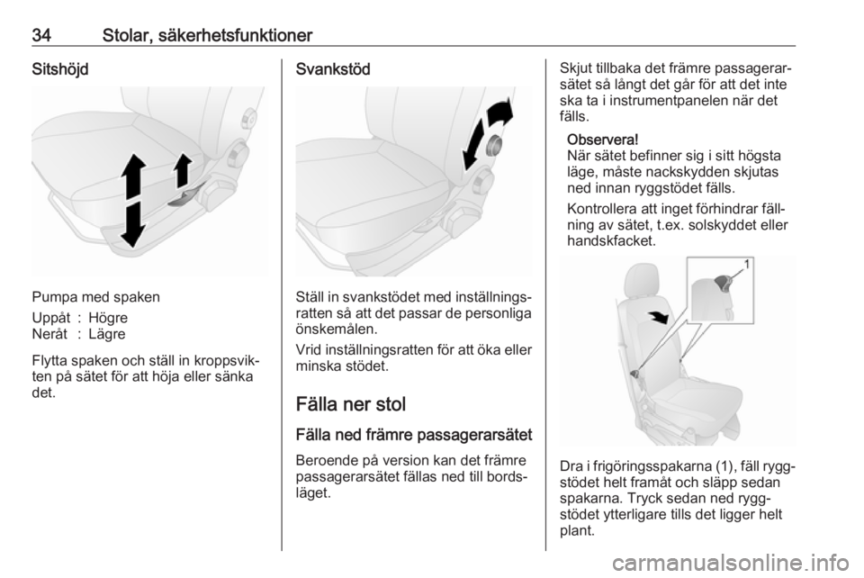 OPEL COMBO 2016  Instruktionsbok 34Stolar, säkerhetsfunktionerSitshöjd
Pumpa med spaken
Uppåt:HögreNeråt:Lägre
Flytta spaken och ställ in kroppsvik‐
ten på sätet för att höja eller sänka
det.
Svankstöd
Ställ in svanks