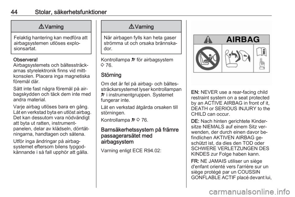 OPEL COMBO 2016  Instruktionsbok 44Stolar, säkerhetsfunktioner9Varning
Felaktig hantering kan medföra att
airbagsystemen utlöses explo‐
sionsartat.
Observera!
Airbagsystemets och bältessträck‐ arnas styrelektronik finns vid 