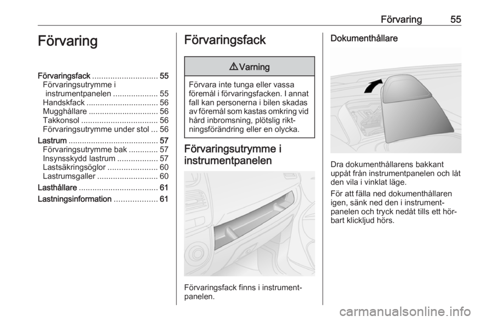 OPEL COMBO 2016  Instruktionsbok Förvaring55FörvaringFörvaringsfack............................. 55
Förvaringsutrymme i instrumentpanelen ....................55
Handskfack ................................ 56
Mugghållare ........