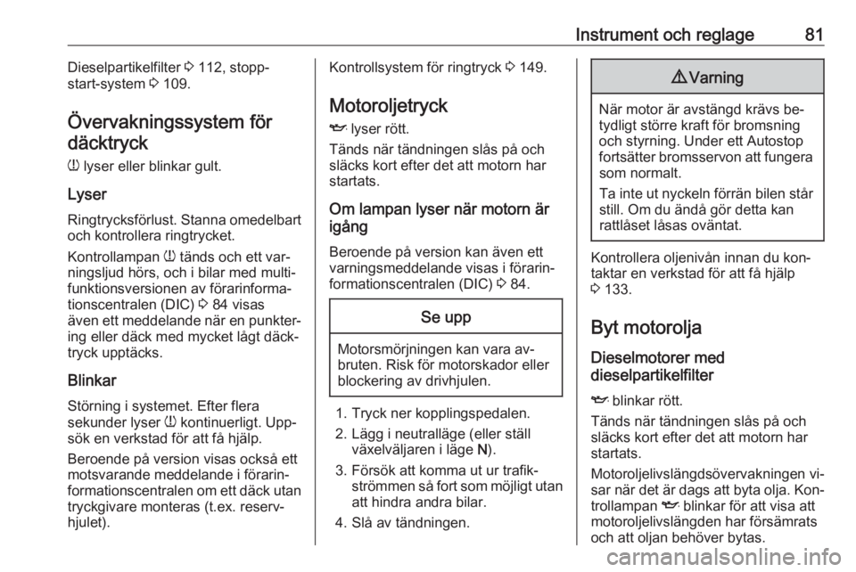 OPEL COMBO 2016  Instruktionsbok Instrument och reglage81Dieselpartikelfilter 3 112, stopp-
start-system  3 109.
Övervakningssystem för
däcktryck
w  lyser eller blinkar gult.
Lyser
Ringtrycksförlust. Stanna omedelbart
och kontrol