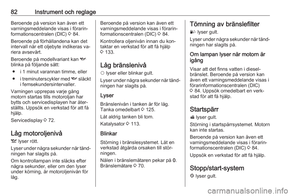 OPEL COMBO 2016  Instruktionsbok 82Instrument och reglageBeroende på version kan även ett
varningsmeddelande visas i förarin‐
formationscentralen (DIC)  3 84.
Beroende på förhållandena kan det intervall när ett oljebyte indi