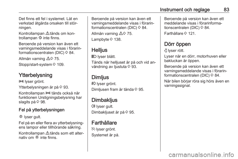 OPEL COMBO 2016  Instruktionsbok Instrument och reglage83Det finns ett fel i systemet. Låt en
verkstad åtgärda orsaken till stör‐
ningen.
Kontrollampan  9 tänds om kon‐
trollampan  Æ inte finns.
Beroende på version kan äv