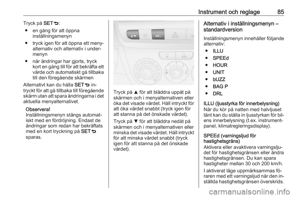OPEL COMBO 2016  Instruktionsbok Instrument och reglage85Tryck på SETq:
● en gång för att öppna inställningsmenyn
● tryck igen för att öppna ett meny‐
alternativ och alternativ i under‐
menyn
● när ändringar har gj