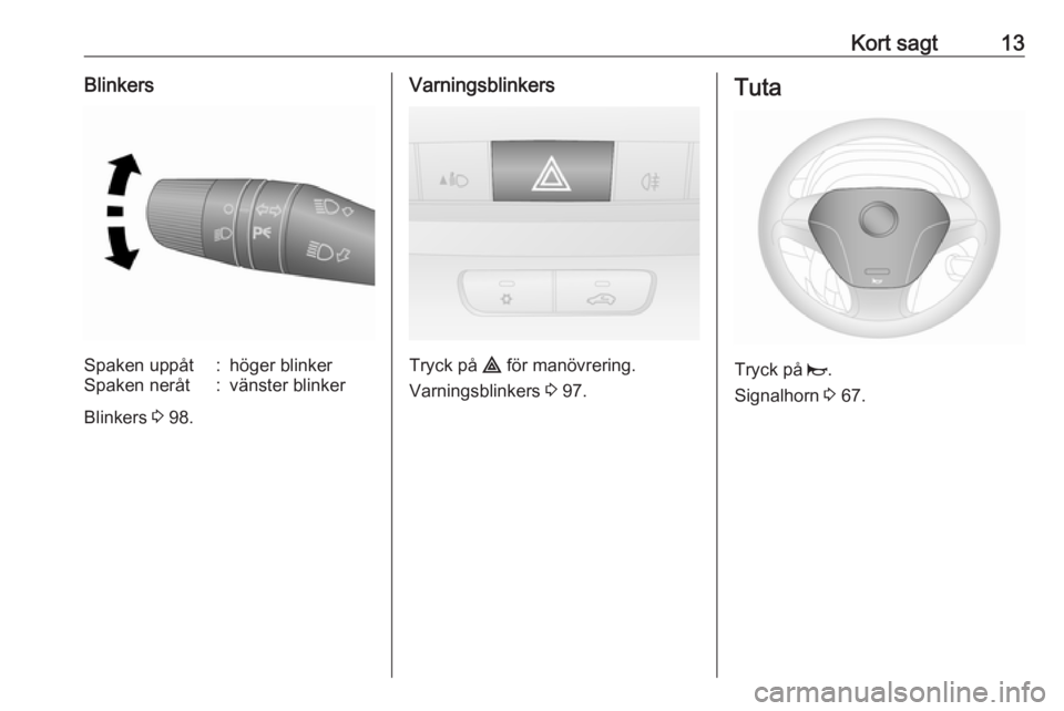 OPEL COMBO 2017  Instruktionsbok Kort sagt13BlinkersSpaken uppåt:höger blinkerSpaken neråt:vänster blinker
Blinkers 3 98.
Varningsblinkers
Tryck på  ¨ för manövrering.
Varningsblinkers  3 97.
Tuta
Tryck på  j.
Signalhorn  3 