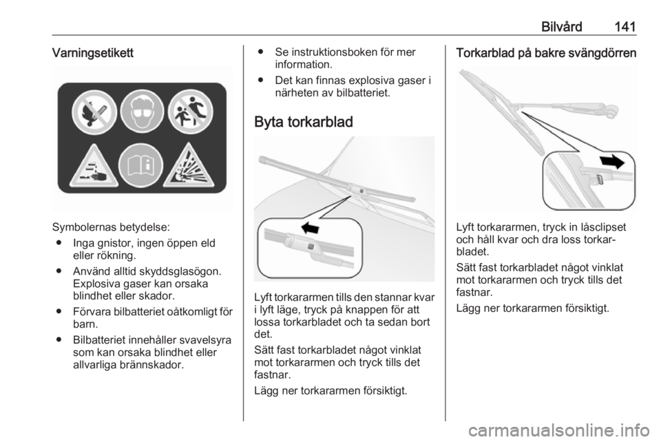 OPEL COMBO 2017 Instruktionsbok Bilvård141Varningsetikett
Symbolernas betydelse:● Inga gnistor, ingen öppen eld eller rökning.
● Använd alltid skyddsglasögon. Explosiva gaser kan orsaka
blindhet eller skador.
● Förvara b OPEL COMBO 2017 Instruktionsbok Bilvård141Varningsetikett
Symbolernas betydelse:● Inga gnistor, ingen öppen eld eller rökning.
● Använd alltid skyddsglasögon. Explosiva gaser kan orsaka
blindhet eller skador.
● Förvara b