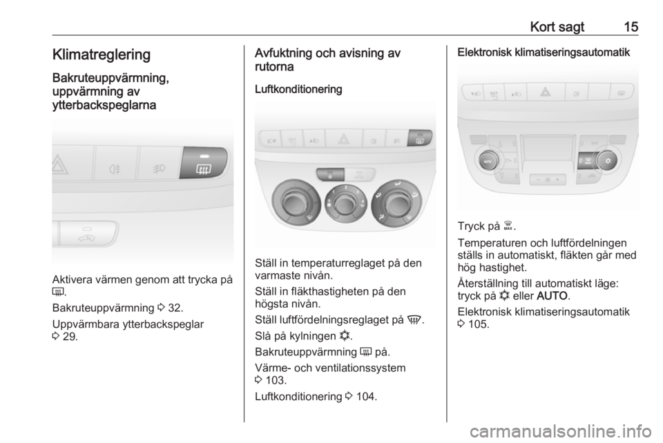 OPEL COMBO 2017  Instruktionsbok Kort sagt15Klimatreglering
Bakruteuppvärmning,
uppvärmning av
ytterbackspeglarna
Aktivera värmen genom att trycka på
Ü .
Bakruteuppvärmning  3 32.
Uppvärmbara ytterbackspeglar
3  29.
Avfuktning