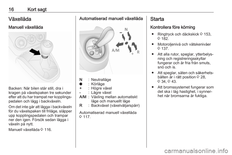 OPEL COMBO 2017  Instruktionsbok 16Kort sagtVäxellådaManuell växellåda
Backen: När bilen står still, dra i
kragen på växelspaken tre sekunder
efter att du har trampat ner kopplings‐
pedalen och lägg i backväxeln.
Om det i