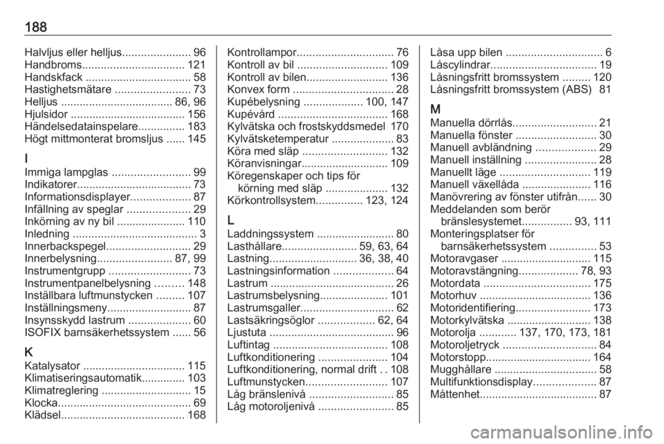 OPEL COMBO 2017  Instruktionsbok 188Halvljus eller helljus......................96
Handbroms ................................. 121
Handskfack  .................................. 58
Hastighetsmätare  ........................73
Hellju