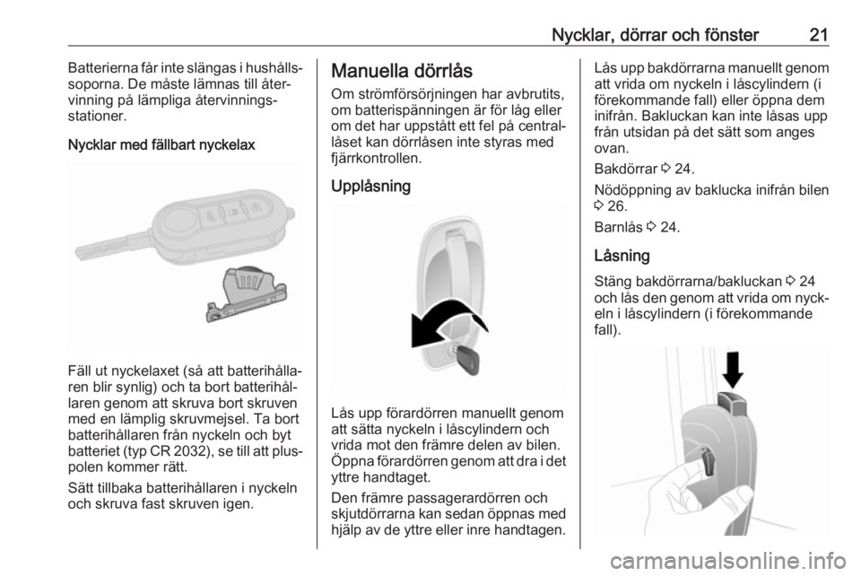 OPEL COMBO 2017  Instruktionsbok Nycklar, dörrar och fönster21Batterierna får inte slängas i hushålls‐
soporna. De måste lämnas till åter‐
vinning på lämpliga återvinnings‐
stationer.
Nycklar med fällbart nyckelax
F