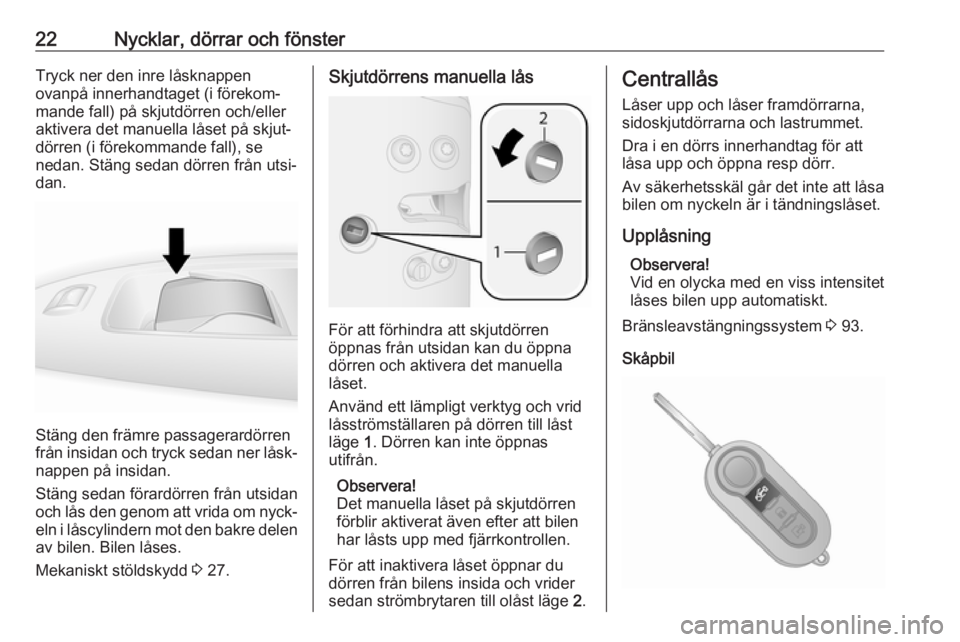 OPEL COMBO 2017  Instruktionsbok 22Nycklar, dörrar och fönsterTryck ner den inre låsknappen
ovanpå innerhandtaget (i förekom‐
mande fall) på skjutdörren och/eller
aktivera det manuella låset på skjut‐
dörren (i förekom